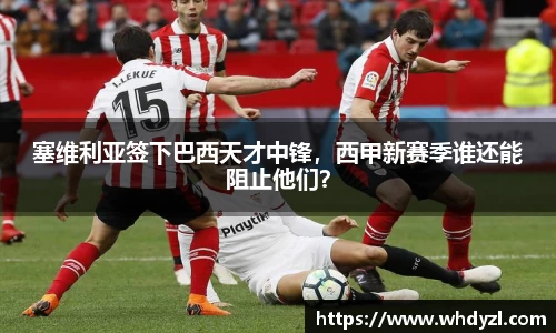 塞维利亚签下巴西天才中锋，西甲新赛季谁还能阻止他们？