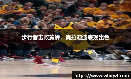 步行者击败黄蜂，奥拉迪波表现出色